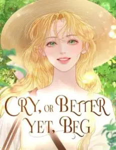Cry, or Better Yet, Beg